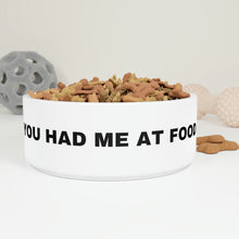 Load image into Gallery viewer, Pet Bowl, You had me at food dog bowl, Dog Bowl, Fun Pet Bowl, Pet Owners, Gift for Pets
